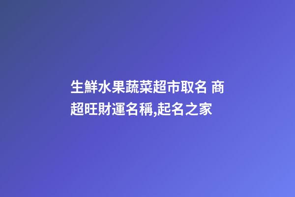 生鮮水果蔬菜超市取名 商超旺財運名稱,起名之家-第1張-店鋪起名-玄機派